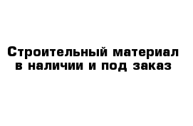 Строительный материал в наличии и под заказ